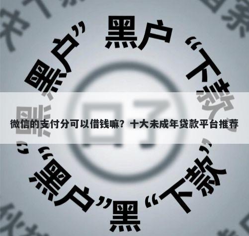 微信的支付分可以借钱嘛？十大未成年贷款平台推荐