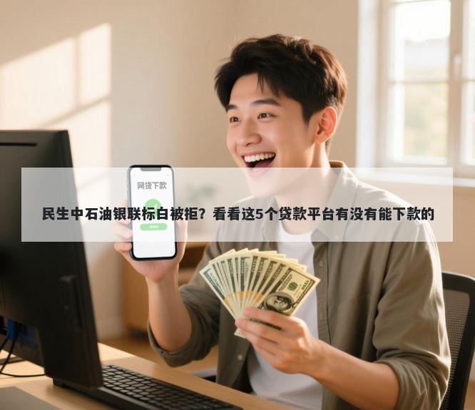 民生中石油银联标白被拒？看看这5个贷款平台有没有能下款的