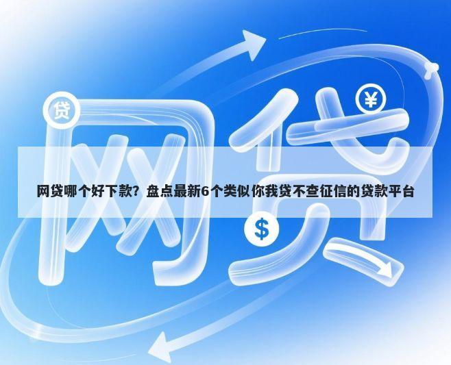 网贷哪个好下款？盘点最新6个类似你我贷不查征信的贷款平台