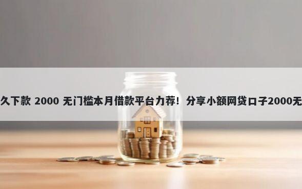 好享贷多久下款 2000 无门槛本月借款平台力荐！分享小额网贷口子2000无门槛借款