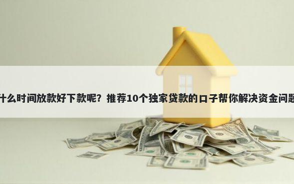 什么时间放款好下款呢？推荐10个独家贷款的口子帮你解决资金问题