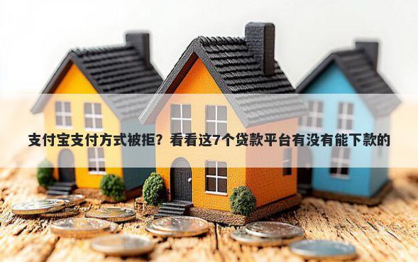 支付宝支付方式被拒？看看这7个贷款平台有没有能下款的