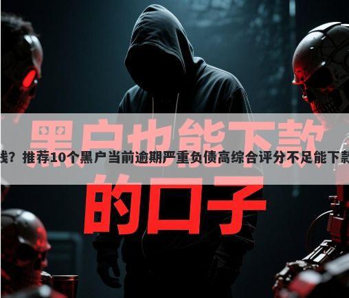 征信有问题去哪里可以借钱？推荐10个黑户当前逾期严重负债高综合评分不足能下款的平台帮你解决资金问题