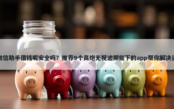 如何向微信助手借钱呢安全吗？推荐9个高炮无视逾期能下的app帮你解决资金问题