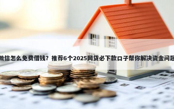 微信怎么免费借钱？推荐6个2025网贷必下款口子帮你解决资金问题