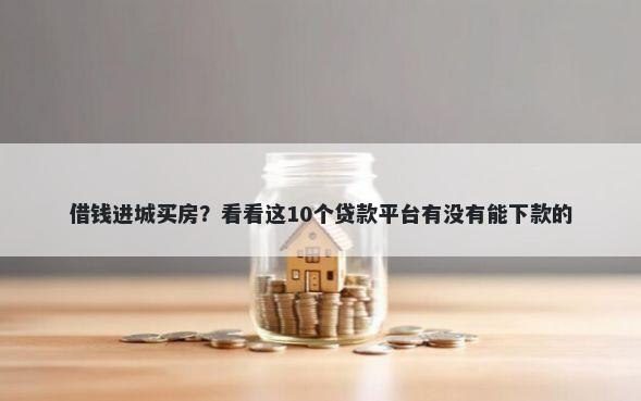 借钱进城买房？看看这10个贷款平台有没有能下款的