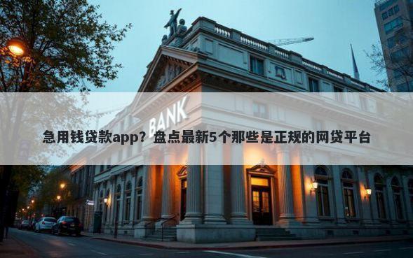 急用钱贷款app？盘点最新5个那些是正规的网贷平台