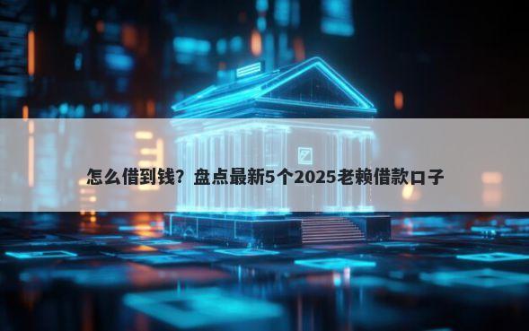 怎么借到钱？盘点最新5个2025老赖借款口子