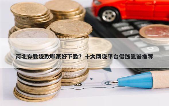 河北存款贷款哪家好下款？十大网贷平台借钱靠谱推荐