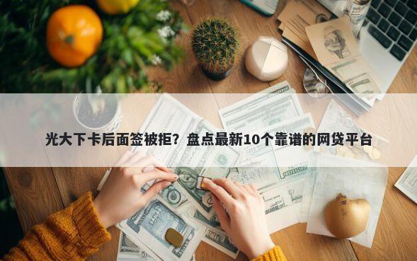 光大下卡后面签被拒？盘点最新10个靠谱的网贷平台