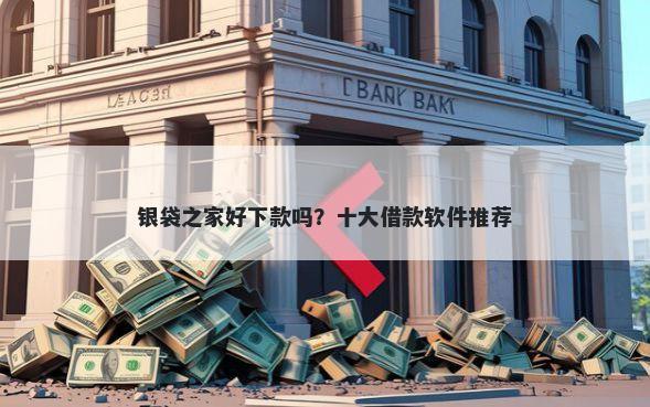 银袋之家好下款吗？十大借款软件推荐