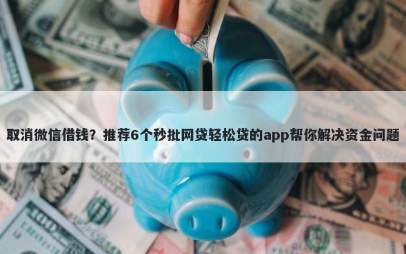 取消微信借钱？推荐6个秒批网贷轻松贷的app帮你解决资金问题