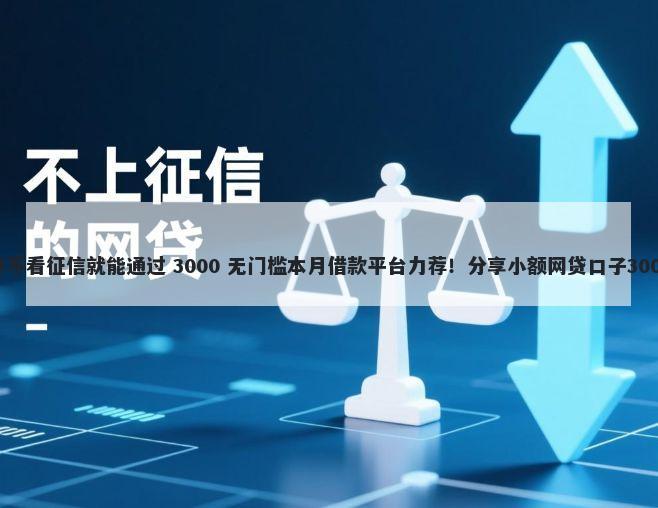哪个借钱软件不看征信就能通过 3000 无门槛本月借款平台力荐！分享小额网贷口子3000无门槛借款