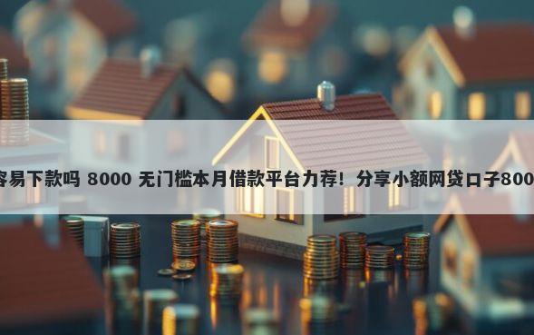 蛋花花二号容易下款吗 8000 无门槛本月借款平台力荐！分享小额网贷口子8000无门槛借款