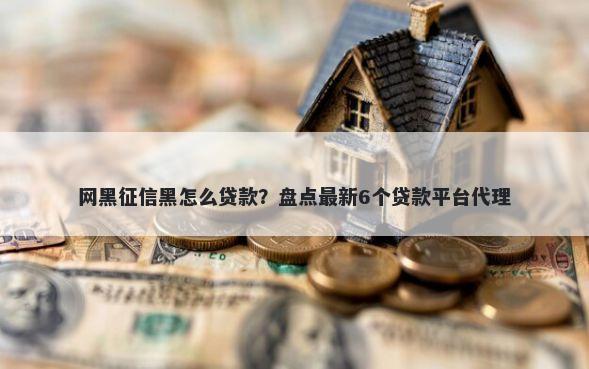 网黑征信黑怎么贷款？盘点最新6个贷款平台代理