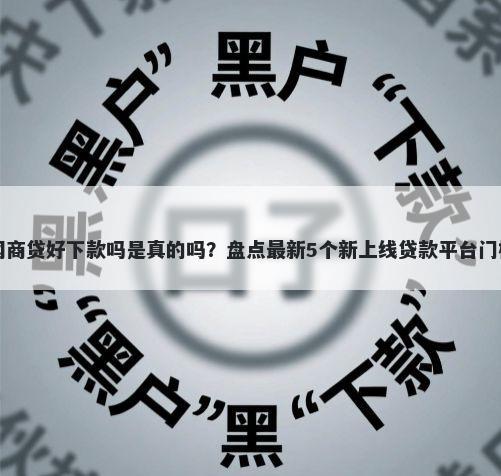 借呗好网商贷好下款吗是真的吗？盘点最新5个新上线贷款平台门槛低平台