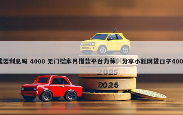 借钱软件借钱要利息吗 4000 无门槛本月借款平台力荐！分享小额网贷口子4000无门槛借款