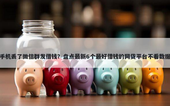 手机丢了微信群发借钱？盘点最新6个最好借钱的网贷平台不看数据