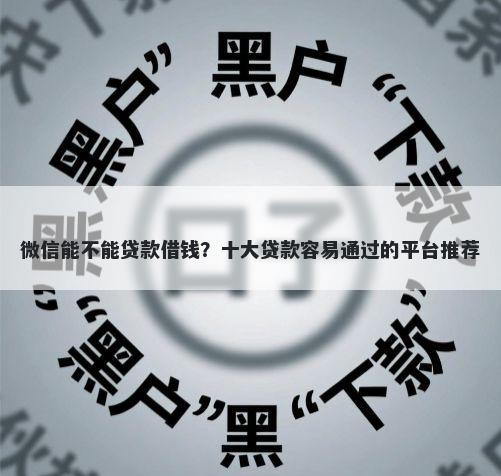 微信能不能贷款借钱？十大贷款容易通过的平台推荐