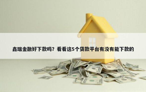 鑫瑞金融好下款吗？看看这5个贷款平台有没有能下款的