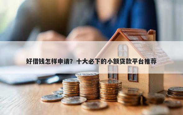 好借钱怎样申请？十大必下的小额贷款平台推荐