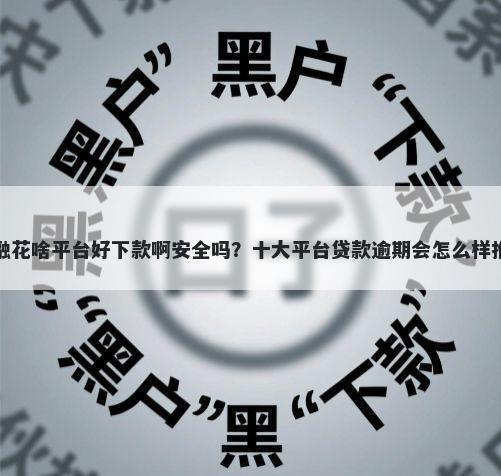 乐融花啥平台好下款啊安全吗？十大平台贷款逾期会怎么样推荐
