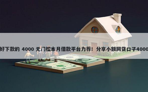 类似信而富好下款的 4000 无门槛本月借款平台力荐！分享小额网贷口子4000无门槛借款