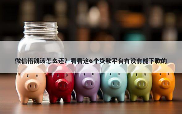 微信借钱该怎么还？看看这6个贷款平台有没有能下款的