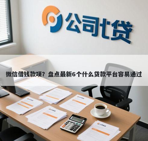 微信借钱款项？盘点最新6个什么贷款平台容易通过