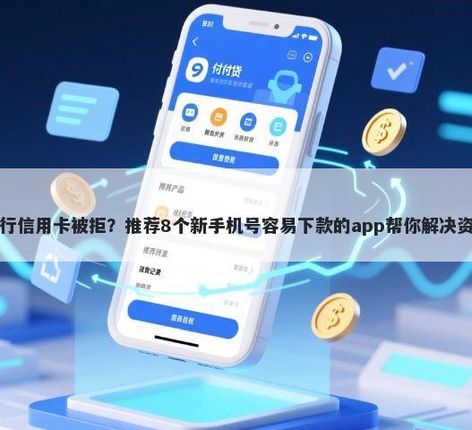 申请工行信用卡被拒？推荐8个新手机号容易下款的app帮你解决资金问题