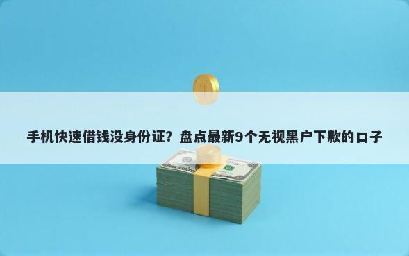 手机快速借钱没身份证？盘点最新9个无视黑户下款的口子