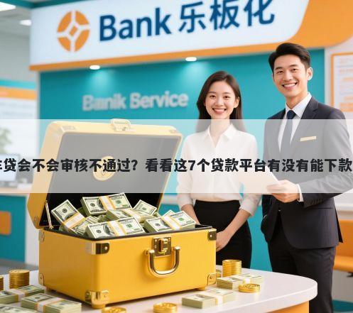 车贷会不会审核不通过？看看这7个贷款平台有没有能下款的