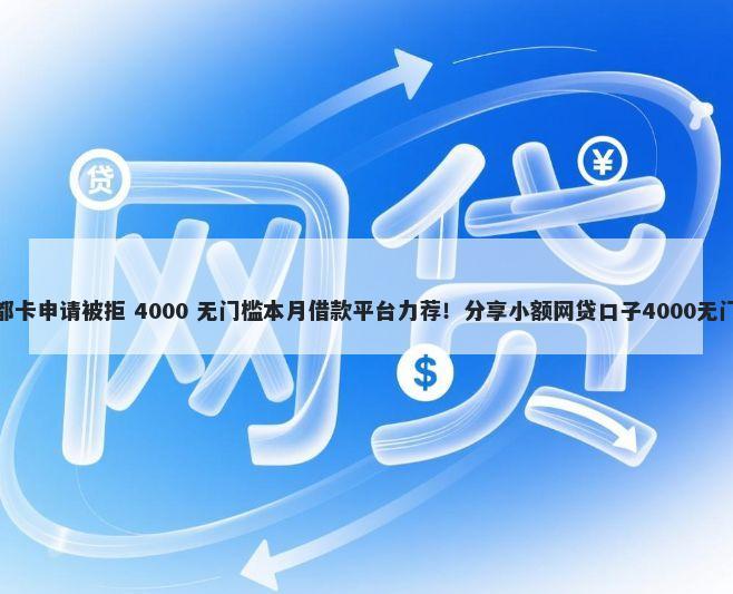 浦发魔都卡申请被拒 4000 无门槛本月借款平台力荐！分享小额网贷口子4000无门槛借款
