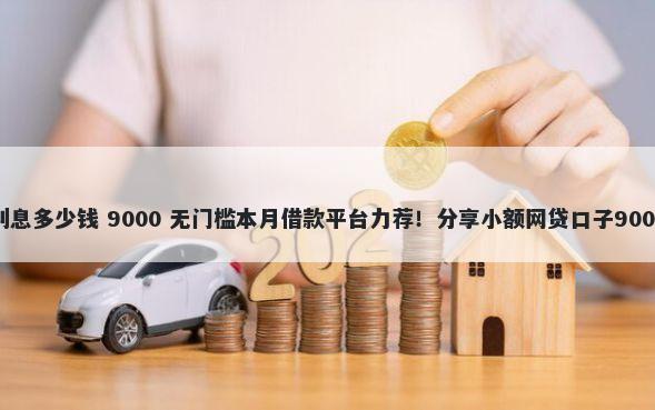 借十万一年利息多少钱 9000 无门槛本月借款平台力荐！分享小额网贷口子9000无门槛借款