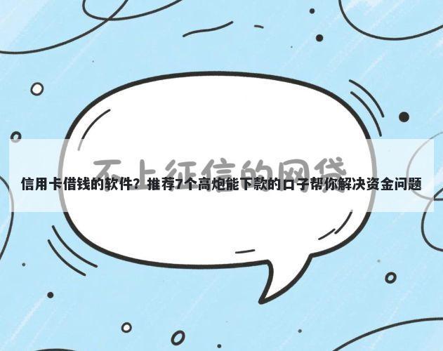 信用卡借钱的软件？推荐7个高炮能下款的口子帮你解决资金问题