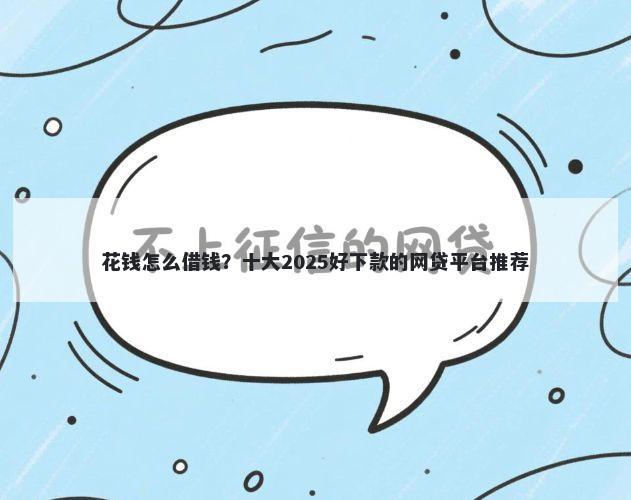 花钱怎么借钱？十大2025好下款的网贷平台推荐