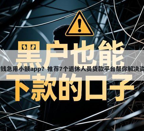 17岁借钱急用小额app？推荐7个退休人员贷款平台帮你解决资金问题