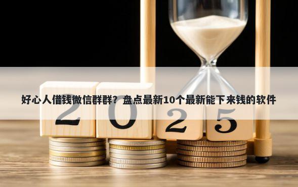 好心人借钱微信群群？盘点最新10个最新能下来钱的软件