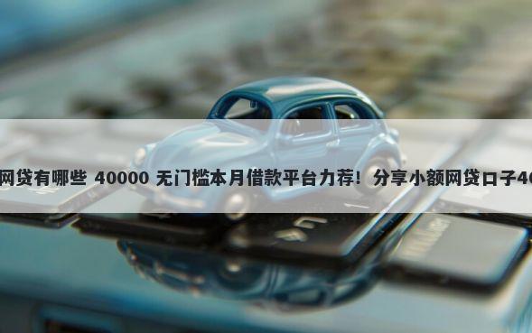 不看征信的小额网贷有哪些 40000 无门槛本月借款平台力荐！分享小额网贷口子40000无门槛借款