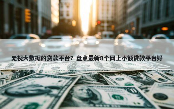 无视大数据的贷款平台？盘点最新8个网上小额贷款平台好