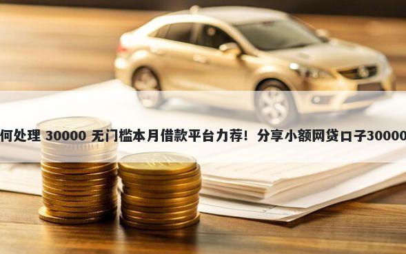 房贷被拒如何处理 30000 无门槛本月借款平台力荐！分享小额网贷口子30000无门槛借款