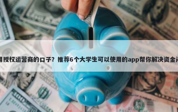 不用授权运营商的口子？推荐6个大学生可以使用的app帮你解决资金问题