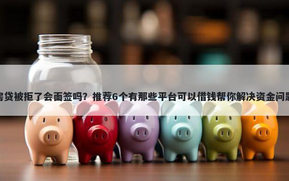 房贷被拒了会面签吗？推荐6个有那些平台可以借钱帮你解决资金问题