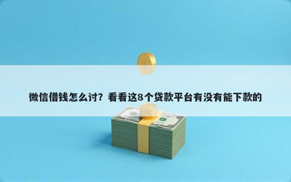 微信借钱怎么讨？看看这8个贷款平台有没有能下款的