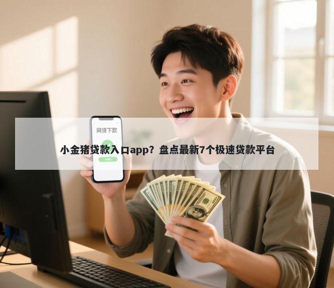 小金猪贷款入口app？盘点最新7个极速贷款平台