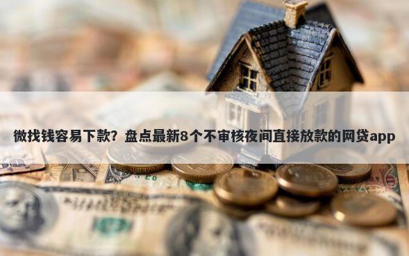 微找钱容易下款？盘点最新8个不审核夜间直接放款的网贷app
