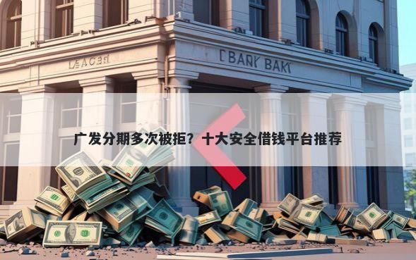 广发分期多次被拒？十大安全借钱平台推荐