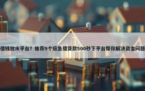 借钱放水平台？推荐9个应急借贷款500秒下平台帮你解决资金问题