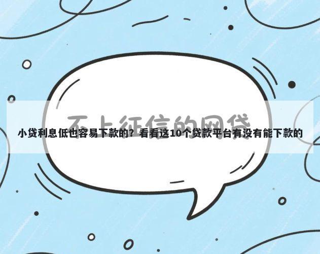 小贷利息低也容易下款的？看看这10个贷款平台有没有能下款的