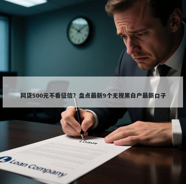 网贷500元不看征信？盘点最新9个无视黑白户最新口子